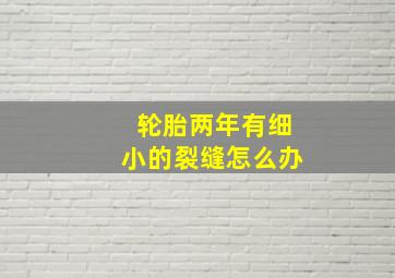 轮胎两年有细小的裂缝怎么办