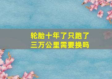 轮胎十年了只跑了三万公里需要换吗