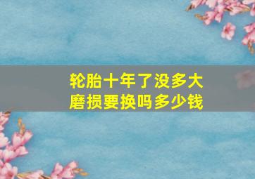 轮胎十年了没多大磨损要换吗多少钱