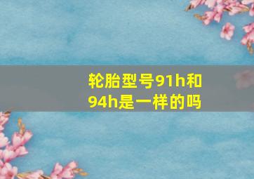 轮胎型号91h和94h是一样的吗