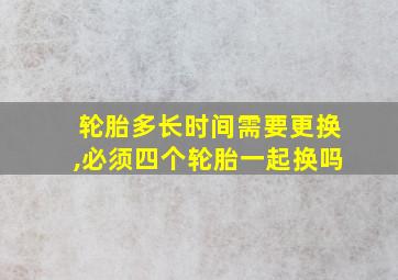 轮胎多长时间需要更换,必须四个轮胎一起换吗