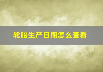 轮胎生产日期怎么查看