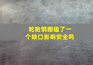 轮胎钢圈磕了一个缺口影响安全吗