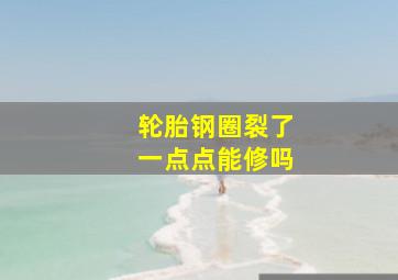 轮胎钢圈裂了一点点能修吗