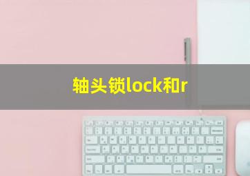 轴头锁lock和r