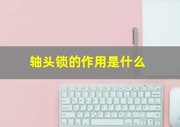 轴头锁的作用是什么