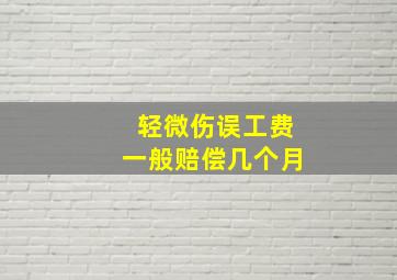 轻微伤误工费一般赔偿几个月