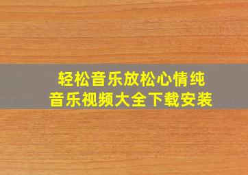 轻松音乐放松心情纯音乐视频大全下载安装