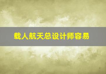 载人航天总设计师容易