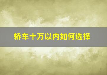 轿车十万以内如何选择