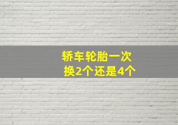 轿车轮胎一次换2个还是4个