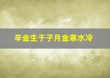 辛金生于子月金寒水冷