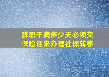 辞职干满多少天必须交保险谁来办理社保转移