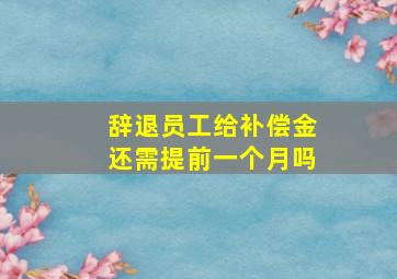 辞退员工给补偿金还需提前一个月吗