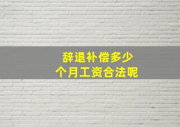 辞退补偿多少个月工资合法呢