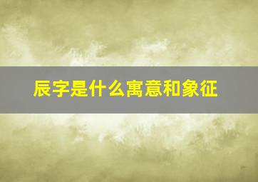 辰字是什么寓意和象征