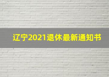 辽宁2021退休最新通知书