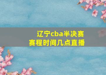 辽宁cba半决赛赛程时间几点直播