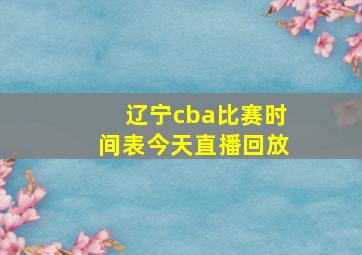 辽宁cba比赛时间表今天直播回放