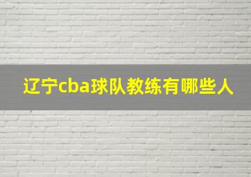 辽宁cba球队教练有哪些人