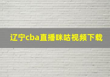 辽宁cba直播咪咕视频下载