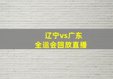 辽宁vs广东全运会回放直播