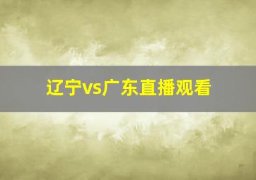 辽宁vs广东直播观看