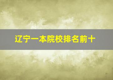 辽宁一本院校排名前十