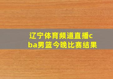 辽宁体育频道直播cba男篮今晚比赛结果