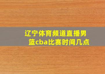 辽宁体育频道直播男篮cba比赛时间几点