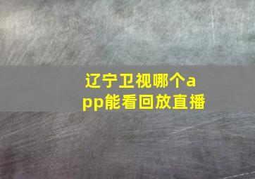 辽宁卫视哪个app能看回放直播