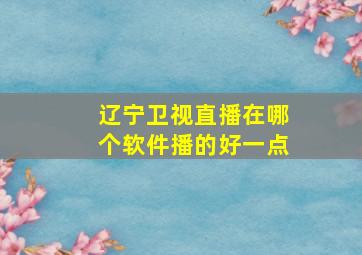 辽宁卫视直播在哪个软件播的好一点