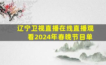 辽宁卫视直播在线直播观看2024年春晚节目单