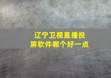 辽宁卫视直播投屏软件哪个好一点