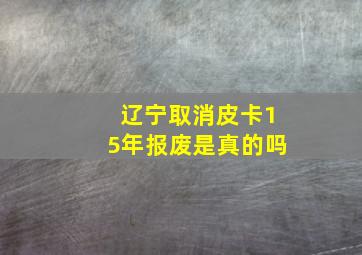 辽宁取消皮卡15年报废是真的吗