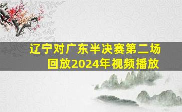 辽宁对广东半决赛第二场回放2024年视频播放