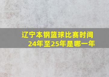 辽宁本钢篮球比赛时间24年至25年是哪一年