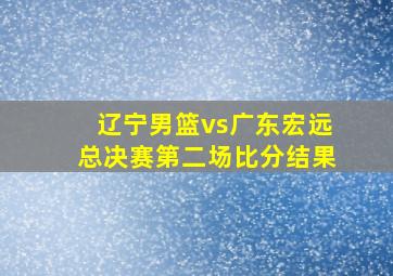 辽宁男篮vs广东宏远总决赛第二场比分结果