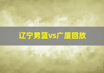 辽宁男篮vs广厦回放