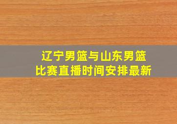 辽宁男篮与山东男篮比赛直播时间安排最新