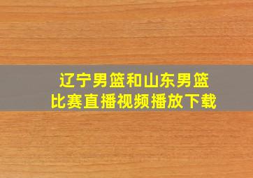 辽宁男篮和山东男篮比赛直播视频播放下载