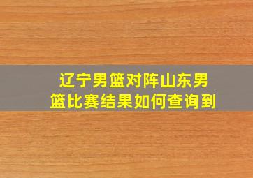 辽宁男篮对阵山东男篮比赛结果如何查询到