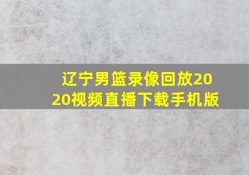 辽宁男篮录像回放2020视频直播下载手机版