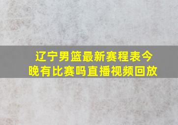 辽宁男篮最新赛程表今晚有比赛吗直播视频回放