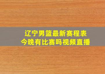 辽宁男篮最新赛程表今晚有比赛吗视频直播