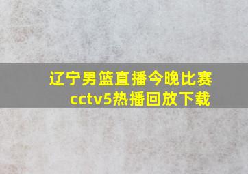 辽宁男篮直播今晚比赛cctv5热播回放下载