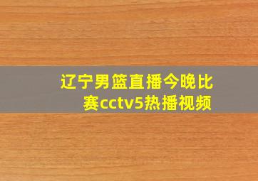 辽宁男篮直播今晚比赛cctv5热播视频