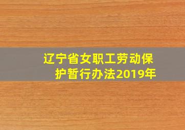 辽宁省女职工劳动保护暂行办法2019年