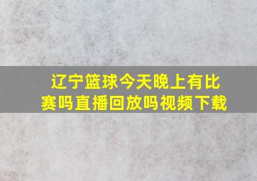 辽宁篮球今天晚上有比赛吗直播回放吗视频下载