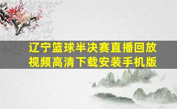 辽宁篮球半决赛直播回放视频高清下载安装手机版